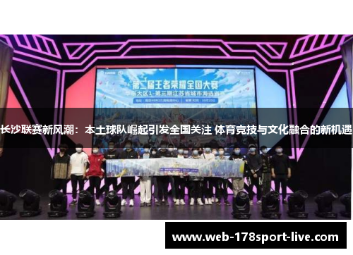 长沙联赛新风潮:本土球队崛起引发全国关注 体育竞技与文化融合的新机遇